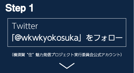 step1 Twitterで横須賀“住”魅力発信プロジェクト実行委員会公式アカウント「@wkwkyokosuka」をフォローしてください。